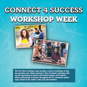 Connect for Success Workshop Week — The First Time in College Center provides a series of workshops to help you maximize your college expereince. 30 Minute workshops.