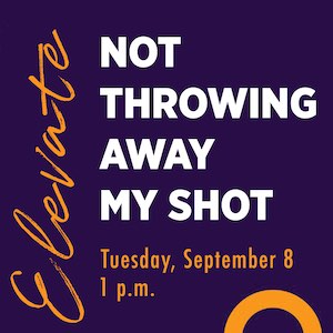 Elevate - Not throwing away my shot, Tuesday, Septemeber 8th, 1 p.m.