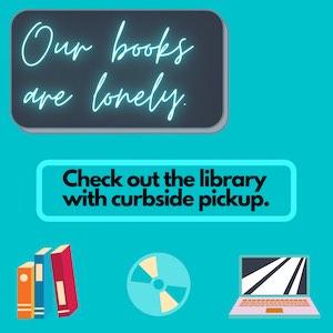 Our Books Are Lonely. Check out the library with curbside pickup.