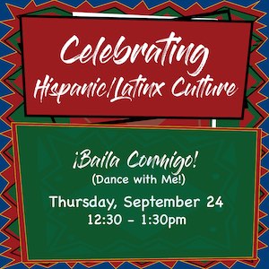 Celebrating Hispanic/Laitnx Culture. ¡Baila Conmigo! Thursday, Sept. 24 at 12:30–1:30p.m.