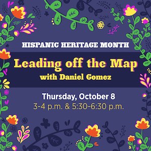 Hispanic Heritage Month — Leading off the map with Daniel Gomez — Thursday, October 8th at 3–4 p.m. & 5:30–6:30 p.m.