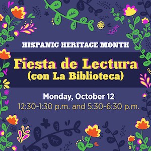 Hispanic Heritage Month: Fiesta de Lectura (con la Biblioteca) — Monday, Oct. 12th, at 12:30–1:30 p.m. and 5:30–6:30 p.m.