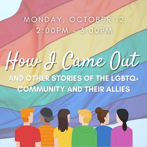 Monday, Oct. 12th, at 2:00–3:00 p.m. How I Came Out & Other Stories of the LGBTQ+ Community and Their Allies