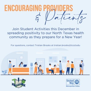 Encouraging providers and patients: Join Student Activities this December in spreading positivity to our North Texas health community as they prepare for a New year! For questions, contact Tristian Brooks at tristian.brooks@tccd.edu