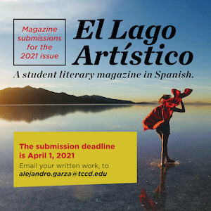 Magazine Submissions for El Lago Artístico—The submission deadline is April 1, 2021. Submit work to alejandro.garza@tccd.edu