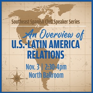 SE Spanish Club Speaker Series: An Overview of U.S.–Latin America Relations